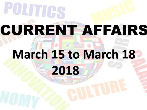 CURRENT AFFAIRS 2018  MARCH 15 to  MARCH 18