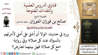 هل يتعارض «لولا أن أشق على أمتي لأمرتهم بالسواك عند كل صلاة» مع رواية «مع كل صلاة»؟ للشيخ الفوزان image
