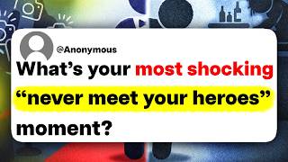 What's your most shocking "never meet your heroes" moment?