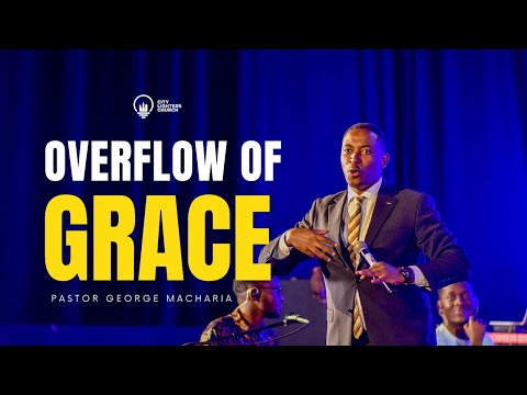Overflow of Grace - Pastor George Macharia