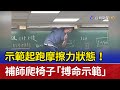 示範起跑摩擦力狀態！ 補師爬椅子「搏命示範」