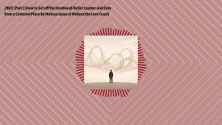 2865: [Part 1] How to Get off the Emotional Roller Coaster and Date from a Centered Place by...