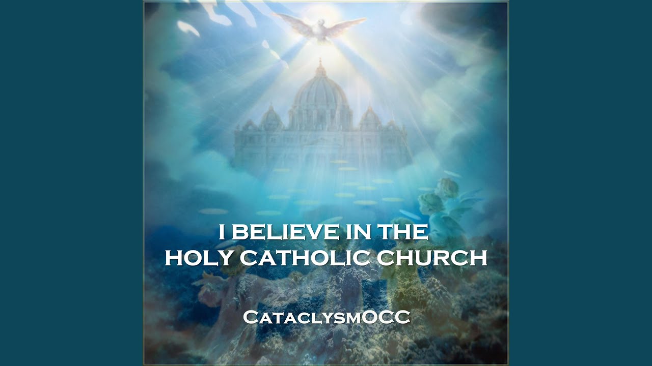 I BELIEVE IN THE HOLY CATHOLIC CHURCH