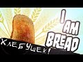 I am Bread - Я хлебушек 