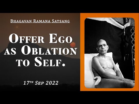 453. Bhagavan Ramana Satsang - Offer Ego as oblation to Self.