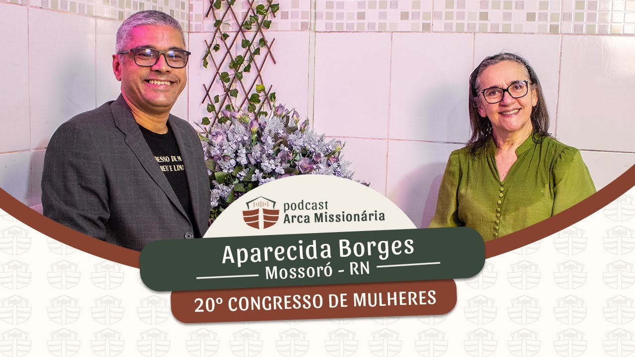 Podcast Arca Missionária -  Especial 20º Congresso de Mulheres - Aparecida Borges -  Mossoró - RN.
