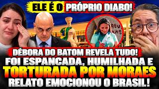 🚨TRISTE! DÉBORA do BATOM CONTA que foi TØRTƯRAÐA por ORDEM de MORAES o SOFRIMENTO EMOCIONA o BRASIL