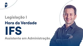 Hora da Verdade IFS - Assistente em Administração: Legislação I - Prof. Antônio Daud