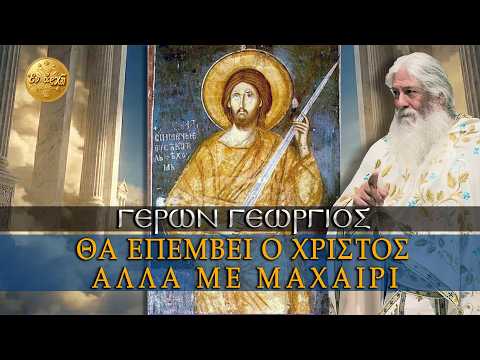 Γέρων Γεώργιος: Ο ΧΡΙΣΤΟΣ ΘΑ ΕΠΕΜΒΕΙ, ΑΛΛΑ ΜΕ ΜΑΧΑΙΡΙ