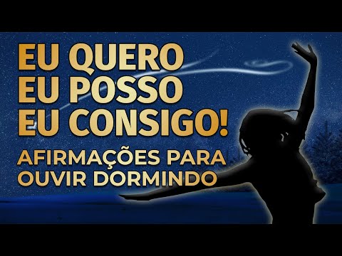 EU QUERO, EU POSSO, EU CONSIGO! AFIRMAÇÕES PARA OUVIR DORMINDO