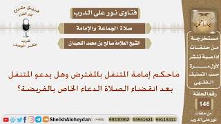 ماحكم إمامة المتنفل بالمفترض وهل يدعو المتنفل بعد الصلاة بالدعاء الخاص بالفريضة؟ الشيخ صالح اللحيدان image