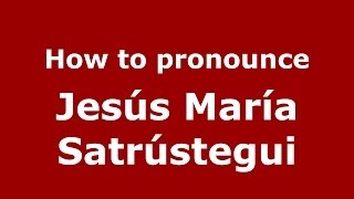 How to pronounce Jes&uacute;s Mar&iacute;a Satr&uacute;stegui