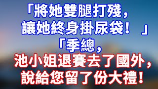 完結版！「將她雙腿打殘，讓她終身掛尿袋！ 」「季總，池小姐退賽去了國外，說給您留了份大禮！祝您新婚快樂！#情感故事 #為人處世 #老年生活 #米思故事 #深夜读书 #養老 #幸福人生 #晚年幸福