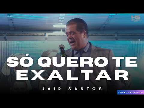Só Quero Te Exaltar - Jair Santos