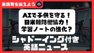【シャドーイング付き英語ニュース】AIで子供を守る！日米韓防衛協力！学習ノートの進化？ | リスニング強化