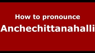 How to pronounce Anchechittanahalli