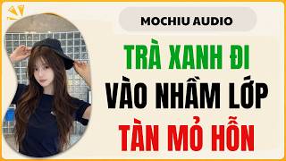 Trà Xanh Đi Nhầm Vào Lớp Toàn Mỏ Hỗn [Truyện Audio] || Mochiu Audio