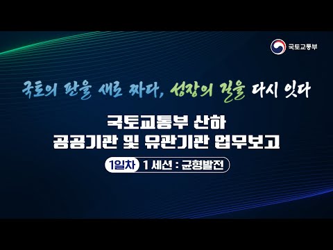 1일차 | 국토교통부 산하 공공기관 및 유관기관 업무보고 | 1 세션 : 균형발전