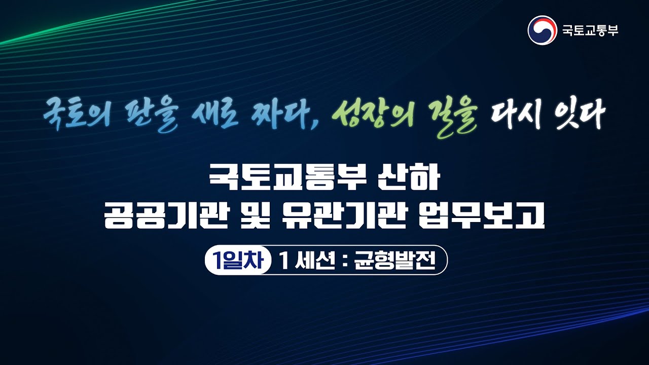 1일차 | 국토교통부 산하 공공기관 및 유관기관 업무보고 | 1 세션 : 균형발전