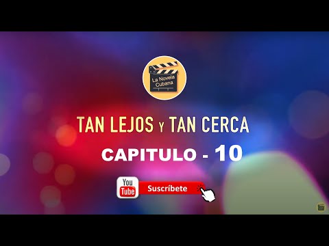 TAN LEJOS Y TAN CERCA |  CAPITULO 10 | La novela Cubana