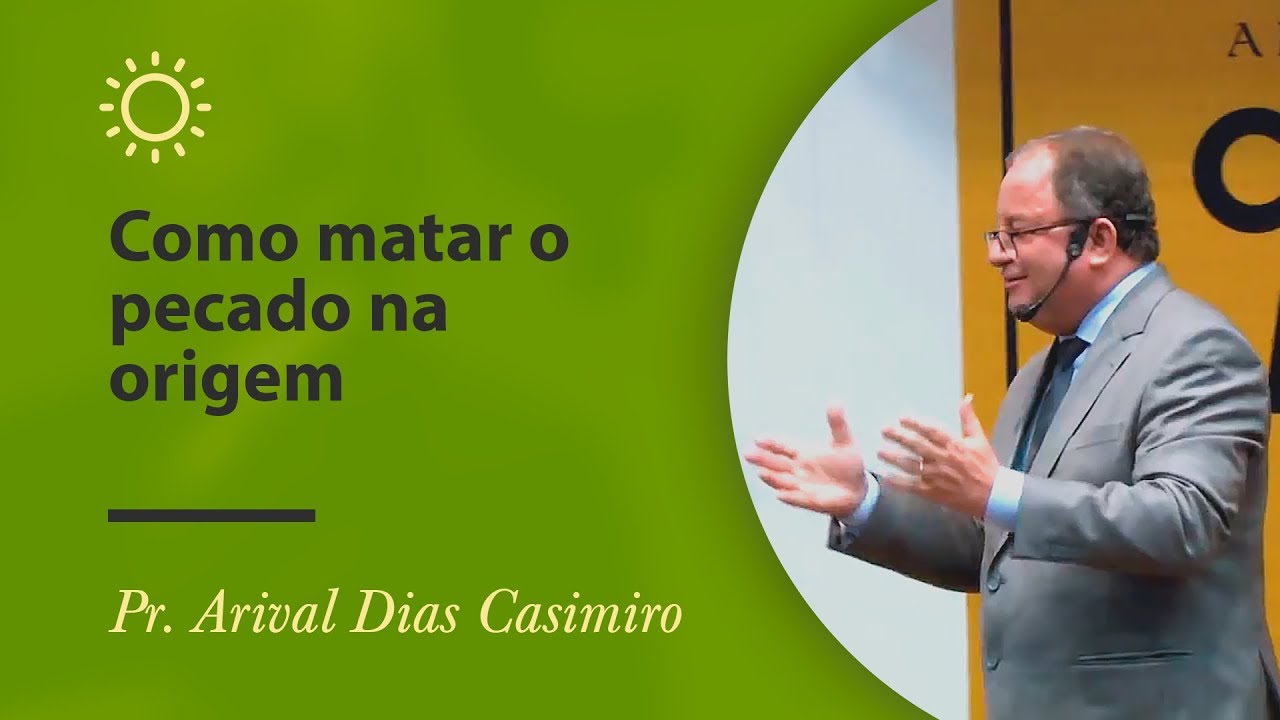 Como matar o pecado na origem - Pr Arival Dias Casimiro
