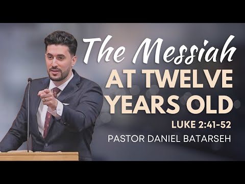 The Messiah at Twelve Years Old | Luke 2:41-52 | Pastor Daniel Batarseh