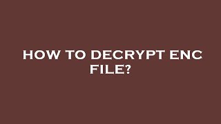 How to decrypt enc file?