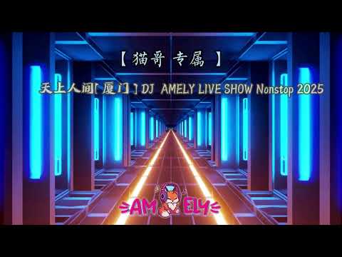 猫哥 专属 天上人间[ 厦门 ] DJ AMELY LIVE SHOW Nonstop 2025