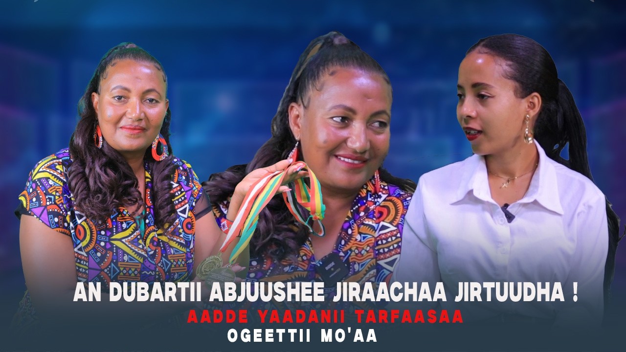 An Dubartii Abjuushee jiraachaa Jirtuudha ! Aadde Yaadanii Tarfaasaa - Ogeettii Mo'aa