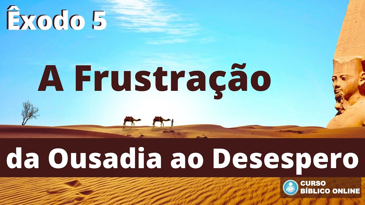 Êxodo 5 - A Frustração - da Ousadia ao Desespero