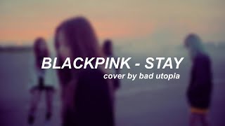 BLACKPINK (블랙핑크) - &#39;STAY&#39; cover by bad utopia