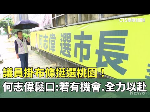 議員掛布條挺選桃園！　何志偉鬆口：若有機會.全力以赴