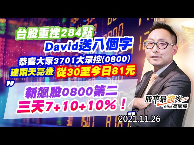 20211126《股市最錢線》#高閔漳，“台股重挫284點，David送八個字”“恭喜大家3701大眾控(0800)連兩天亮燈，從30至今日81元””新飆股0800第二，三天7+10+10%！”