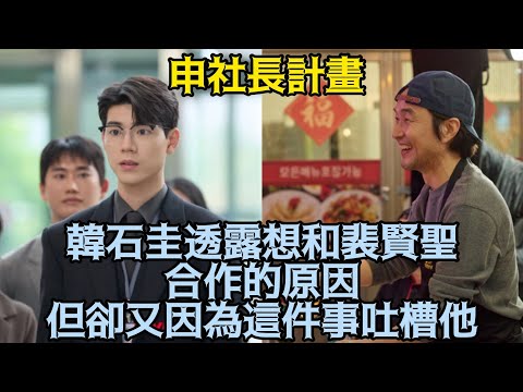 【申社長計畫】韓石圭透露想和裴賢聖合作的原因， 但卻又因為這件事吐槽他！