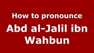 How to pronounce Abd Al-Jalil Ibn Wahbun