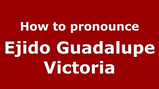 How to pronounce Ejido Guadalupe Victoria