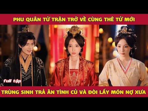 Phu quân tử trận trở về cùng thê tử mới, trùng sinh trả ân tình củ và đòi lấy món nợ xưa