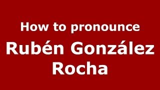 How to pronounce Rubén González Rocha