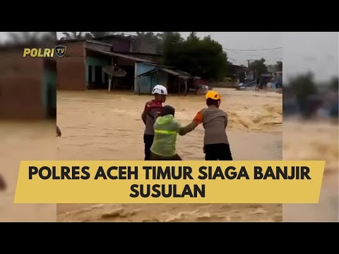 POLRES ACEH TIMUR SIAGA BANJIR SUSULAN