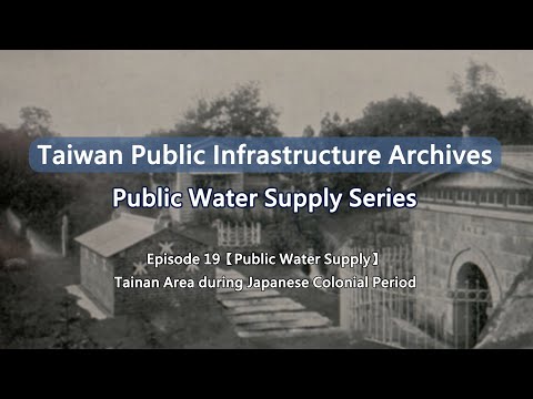 【Taiwan Public Infrastructure Archives: Water Supply】EP19: Tainan Area during Japanese Colonial Era