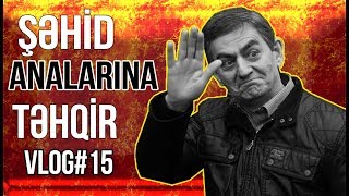 ŞƏHİD ANALARINI TƏHQİR EDƏNLƏR -VLOG#15
