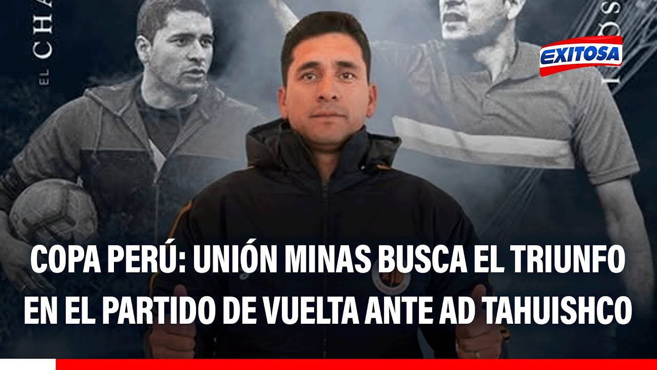 🔴🔵 Copa Perú: Unión Minas busca el triunfo en el partido de vuelta ante AD Tahuishco