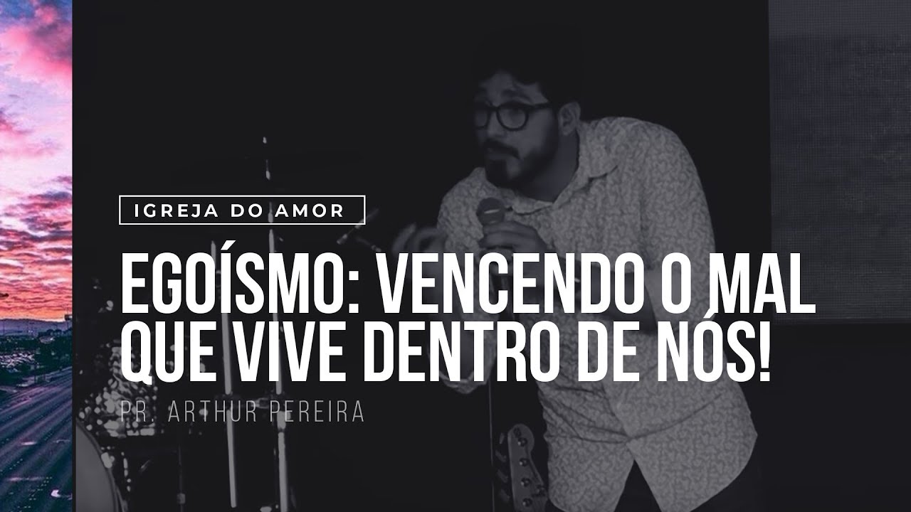 EGOÍSMO: VENCENDO O MAL QUE VIVE DENTRO DE NÓS! - PR. ARTHUR PEREIRA - IGREJA DO AMOR