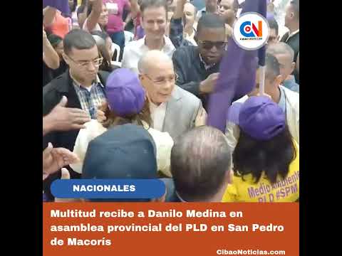 Multitud recibe a Danilo Medina en asamblea del PLD en San Pedro de Macorís #cibaonoticias