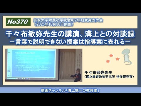 文学科 No370(鳥取大学附属小学校令和７年研究発表大会) 千々布敏弥先生の講演、溝上との対談録－言葉で説明できない授業は指導案に表れる－（2025年10月30日開催）