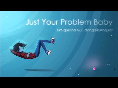 Just Your Problem Baby - [Sim Gretina feat. DongleKumquat]
