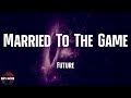 Future - Married To The Game (lyrics)