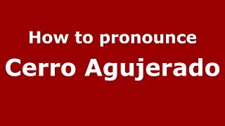 How to pronounce Cerro Agujerado