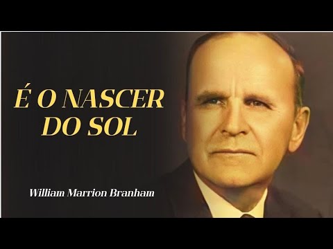 É O NASCER DO SOL  - WILLIAM MARRION BRANHAM 