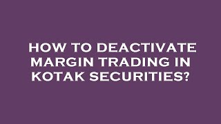 How to deactivate margin trading in kotak securities?